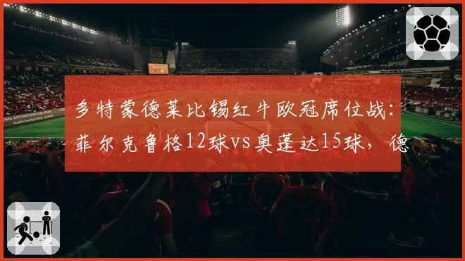 多特蒙德莱比锡红牛欧冠席位战:菲尔克鲁格12球vs奥蓬达15球,德甲土炮与洋枪对决