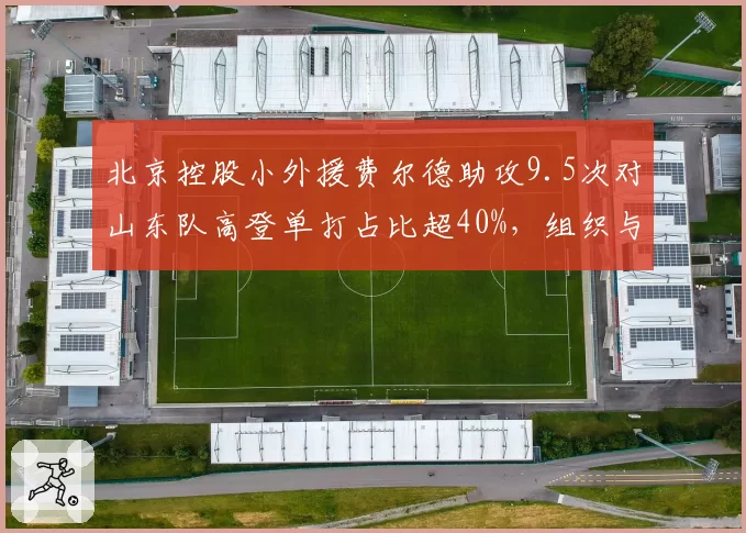 北京控股小外援费尔德助攻9.5次对山东队高登单打占比超40%，组织与单核谁更高效