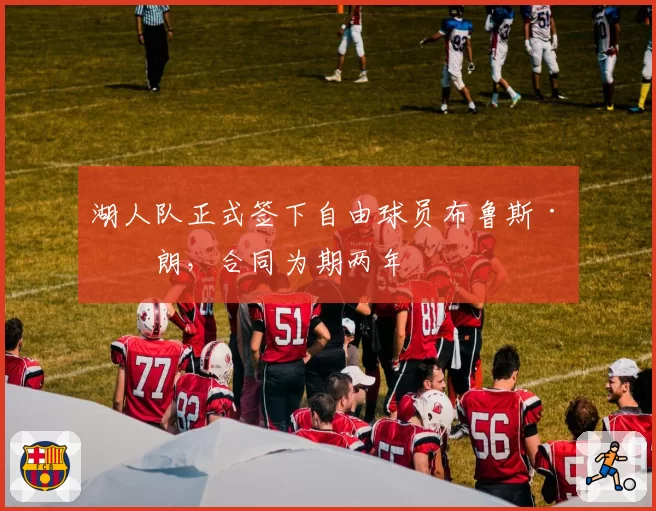 湖人队正式签下自由球员布鲁斯·布朗，合同为期两年