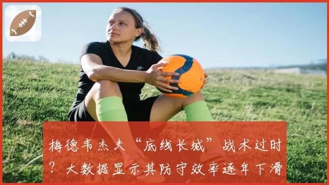 梅德韦杰夫“底线长城”战术过时？大数据显示其防守效率逐年下滑