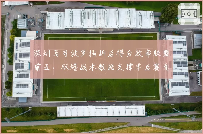 深圳马可波罗挡拆后得分效率联盟前五，双塔战术数据支撑季后赛竞争力