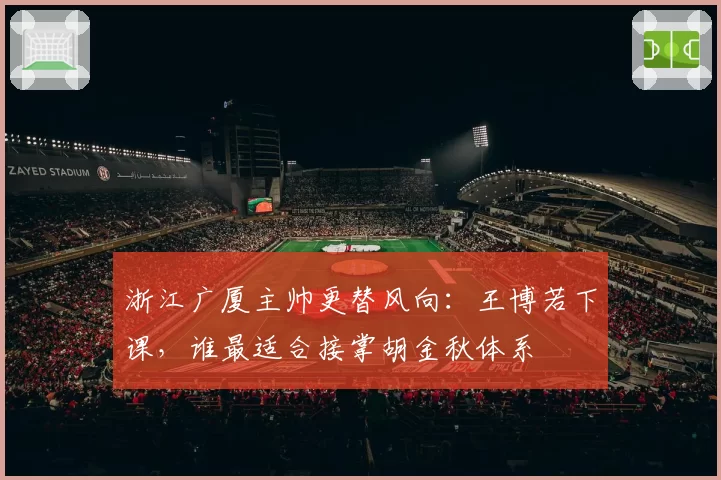 浙江广厦主帅更替风向：王博若下课，谁最适合接掌胡金秋体系