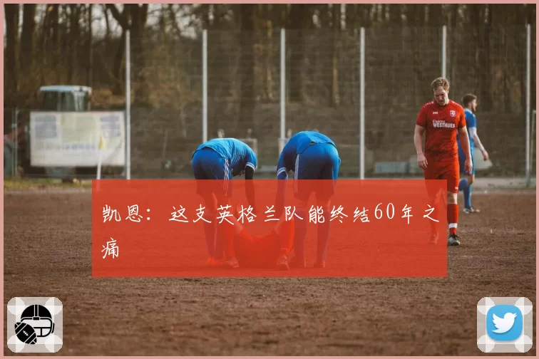 凯恩：这支英格兰队能终结60年之痛
