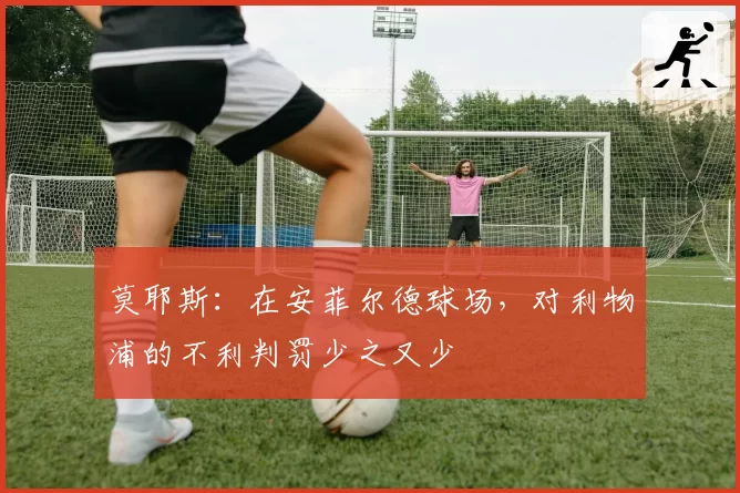 莫耶斯：在安菲尔德球场，对利物浦的不利判罚少之又少