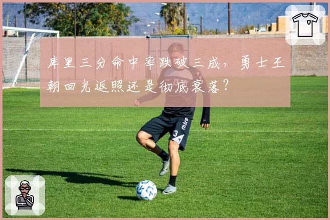 库里三分命中率跌破三成，勇士王朝回光返照还是彻底衰落？