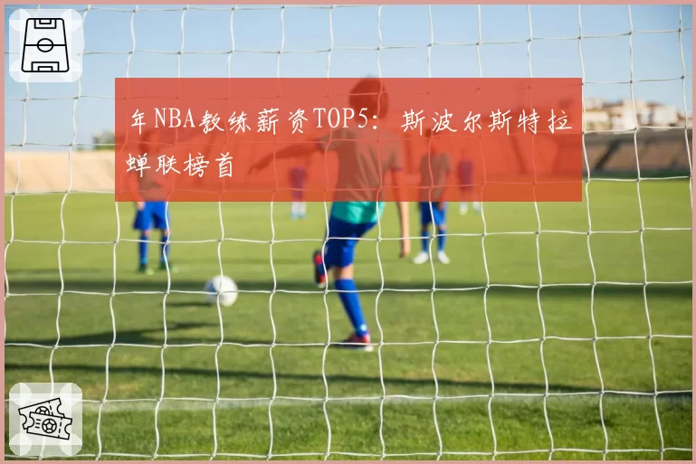 年NBA教练薪资TOP5:斯波尔斯特拉蝉联榜首
