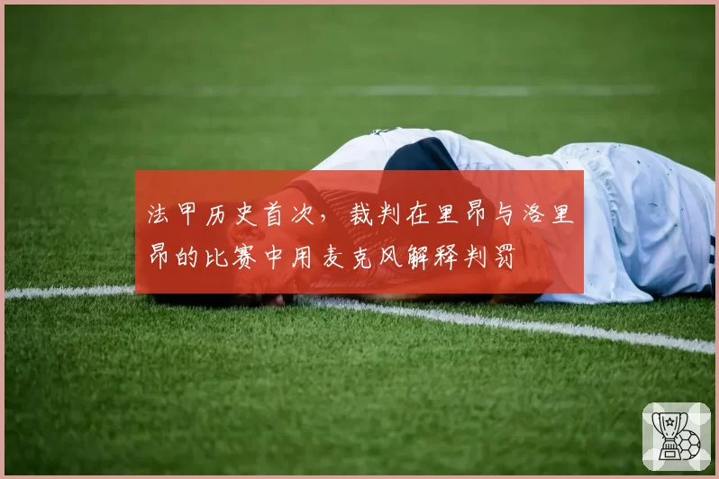 法甲历史首次，裁判在里昂与洛里昂的比赛中用麦克风解释判罚