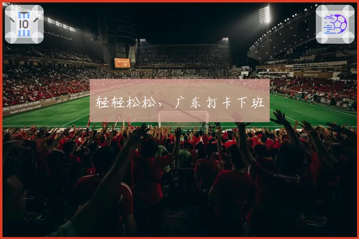 轻轻松松,广东打卡下班