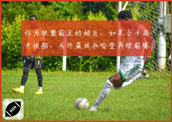 作为联盟前五的超巨,如果小卡离开快船,或许最该和哈登再续前缘