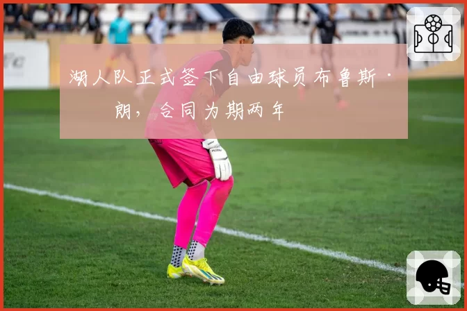 湖人队正式签下自由球员布鲁斯·布朗，合同为期两年