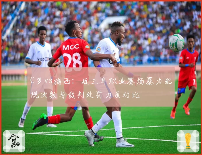 C罗vs梅西：近三年职业赛场暴力犯规次数与裁判处罚力度对比