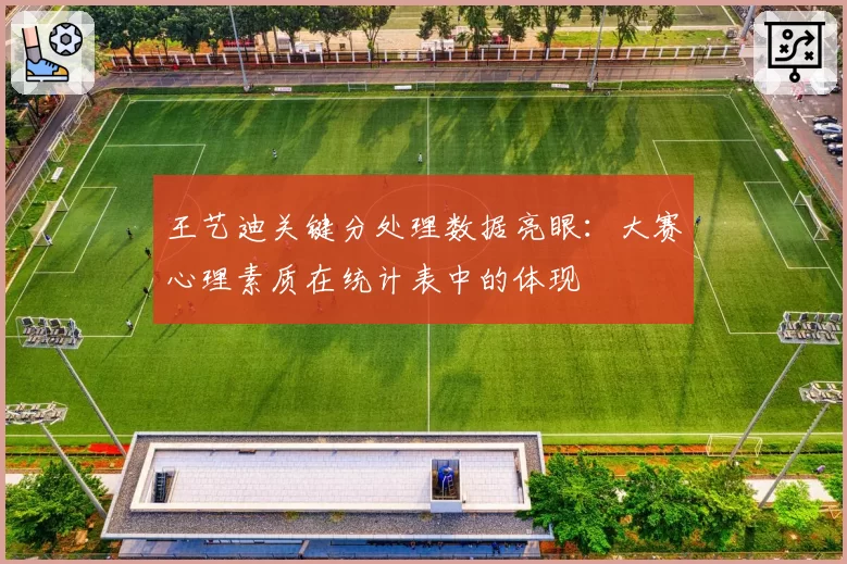 王艺迪关键分处理数据亮眼：大赛心理素质在统计表中的体现