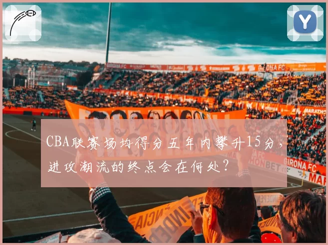 CBA联赛场均得分五年内攀升15分，进攻潮流的终点会在何处？